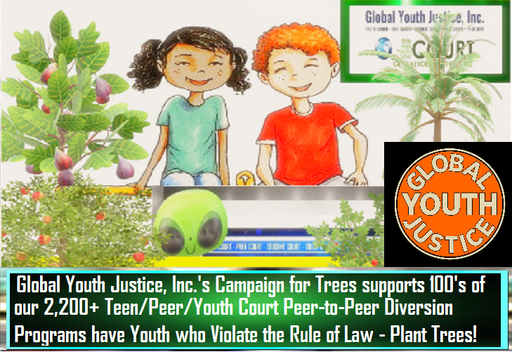 Global Youth Justice, Inc. Plant Trees for Rule of Law Violations by Teens Referred to Teen Court, Youth Court, Peer Court, Student Court, Peer Jury and Youth Peer Court Diversion Programs -- Peer to Peer Justice.